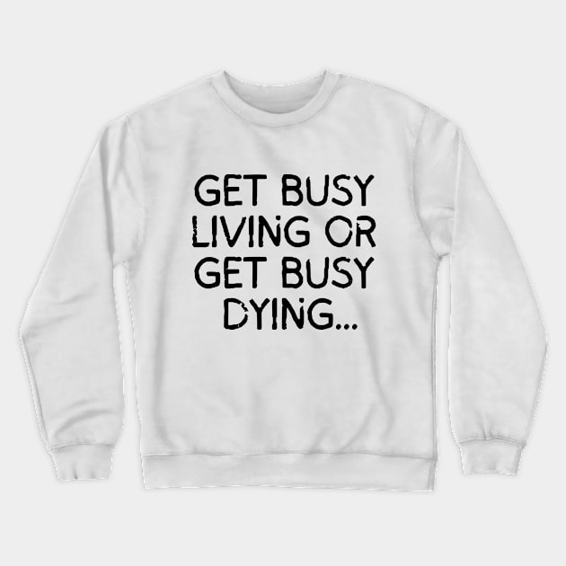 Get busy living... or get busy dying! Crewneck Sweatshirt by mksjr